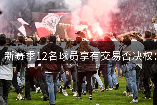新赛季12名球员享有交易否决权：利拉德独占条款特权