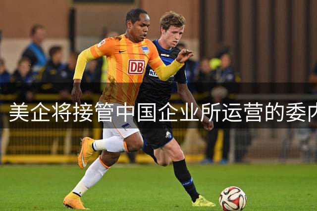 美企将接管中国企业所运营的委内瑞拉油田？外交部：中委合作受法律保护